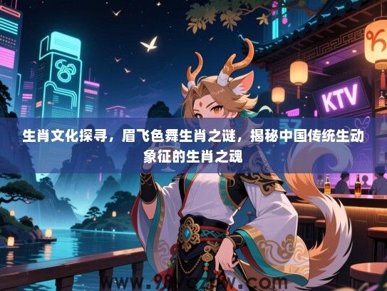 生肖文化探寻，眉飞色舞生肖之谜，揭秘中国传统生动象征的生肖之魂