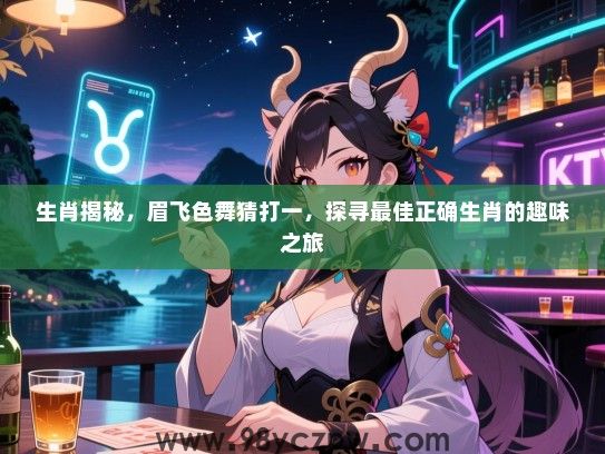 生肖揭秘，眉飞色舞猜打一，探寻最佳正确生肖的趣味之旅