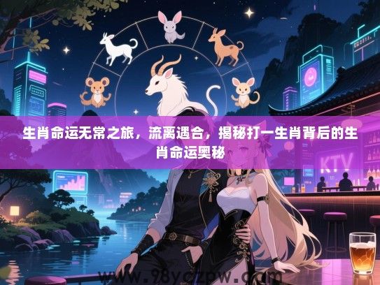 生肖命运无常之旅，流离遇合，揭秘打一生肖背后的生肖命运奥秘