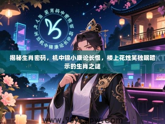 揭秘生肖密码，机中锦小康论长恨，楼上花烛笑独眠暗示的生肖之谜