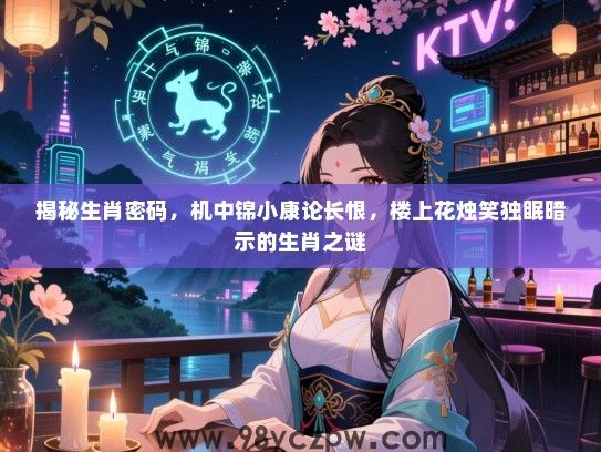 揭秘生肖密码，机中锦小康论长恨，楼上花烛笑独眠暗示的生肖之谜
