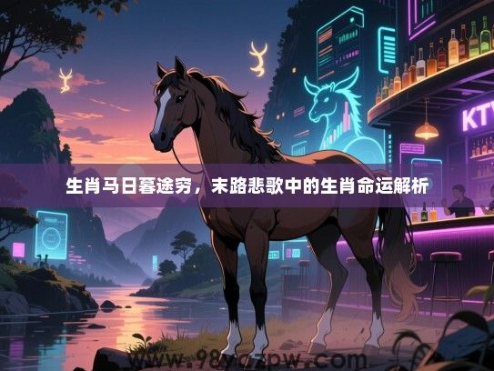 生肖马日暮途穷，末路悲歌中的生肖命运解析