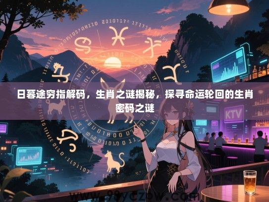 日暮途穷指解码，生肖之谜揭秘，探寻命运轮回的生肖密码之谜