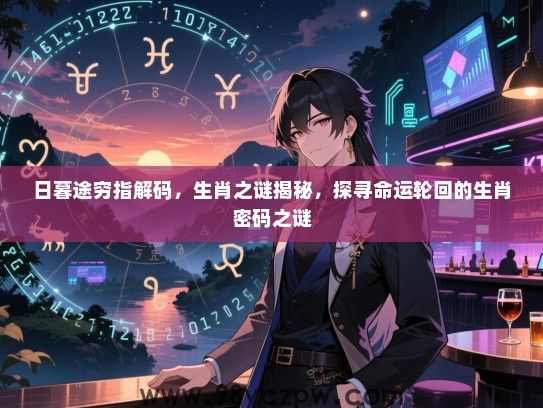 日暮途穷指解码，生肖之谜揭秘，探寻命运轮回的生肖密码之谜