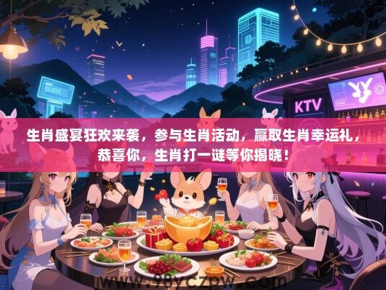 生肖盛宴狂欢来袭，参与生肖活动，赢取生肖幸运礼，恭喜你，生肖打一谜等你揭晓！