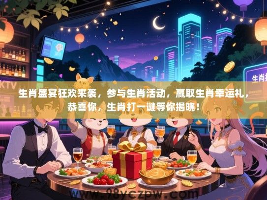 生肖盛宴狂欢来袭，参与生肖活动，赢取生肖幸运礼，恭喜你，生肖打一谜等你揭晓！