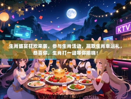 生肖盛宴狂欢来袭，参与生肖活动，赢取生肖幸运礼，恭喜你，生肖打一谜等你揭晓！