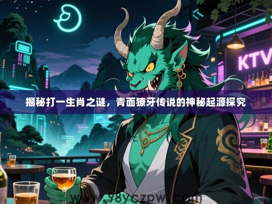 揭秘打一生肖之谜，青面獠牙传说的神秘起源探究