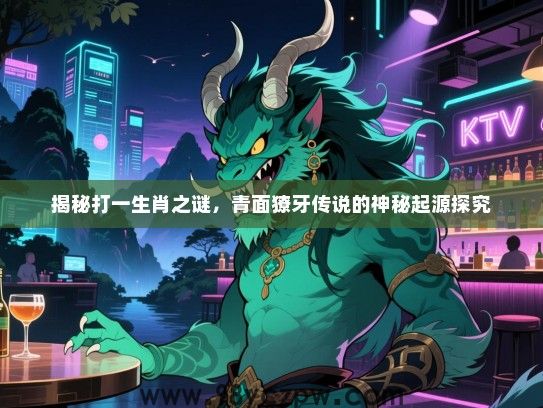 揭秘打一生肖之谜，青面獠牙传说的神秘起源探究