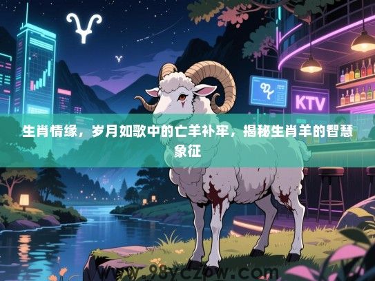 生肖情缘，岁月如歌中的亡羊补牢，揭秘生肖羊的智慧象征
