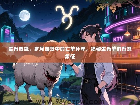 生肖情缘，岁月如歌中的亡羊补牢，揭秘生肖羊的智慧象征