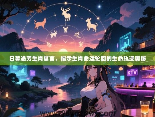 日暮途穷生肖寓言，揭示生肖命运轮回的生命轨迹奥秘