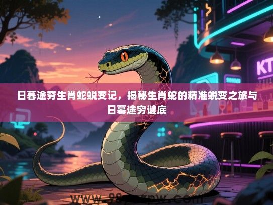 日暮途穷生肖蛇蜕变记，揭秘生肖蛇的精准蜕变之旅与日暮途穷谜底