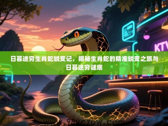 日暮途穷生肖蛇蜕变记，揭秘生肖蛇的精准蜕变之旅与日暮途穷谜底