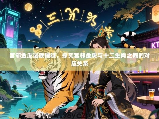 宫邻金虎谜底揭晓，探究宫邻金虎与十二生肖之间的对应关系