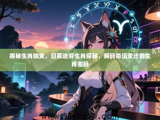 揭秘生肖蜕变，日暮途穷生肖探秘，解码命运变迁的生肖密码