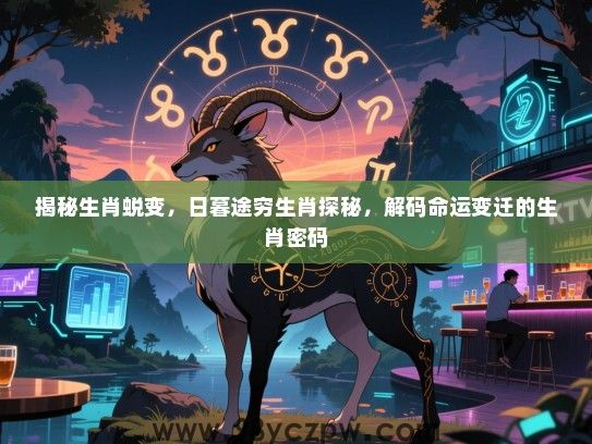 揭秘生肖蜕变，日暮途穷生肖探秘，解码命运变迁的生肖密码