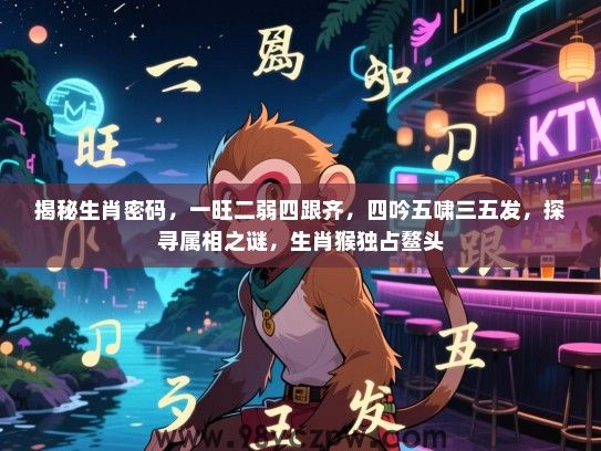 揭秘生肖密码，一旺二弱四跟齐，四吟五啸三五发，探寻属相之谜，生肖猴独占鳌头