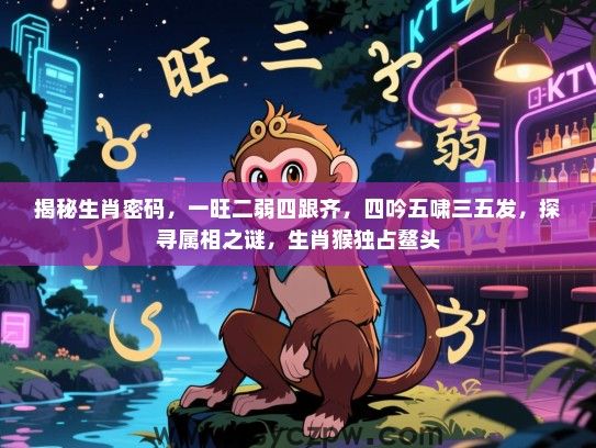 揭秘生肖密码，一旺二弱四跟齐，四吟五啸三五发，探寻属相之谜，生肖猴独占鳌头