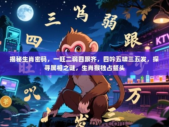 揭秘生肖密码，一旺二弱四跟齐，四吟五啸三五发，探寻属相之谜，生肖猴独占鳌头