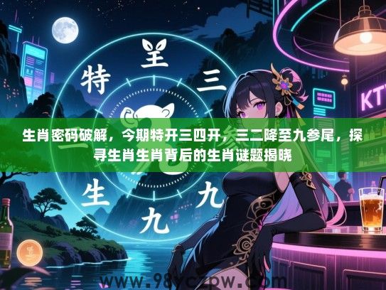 生肖密码破解，今期特开三四开，三二降至九参尾，探寻生肖生肖背后的生肖谜题揭晓