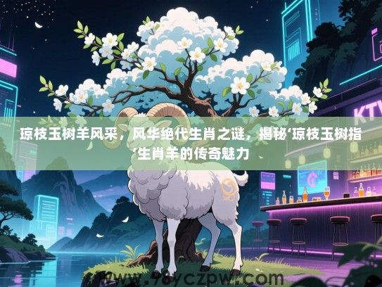 琼枝玉树羊风采，风华绝代生肖之谜，揭秘‘琼枝玉树指’生肖羊的传奇魅力