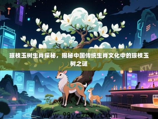 琼枝玉树生肖探秘，揭秘中国传统生肖文化中的琼枝玉树之谜