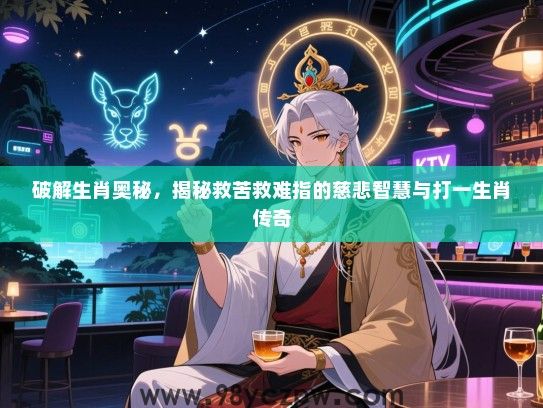 破解生肖奥秘，揭秘救苦救难指的慈悲智慧与打一生肖传奇