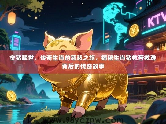 金猪降世，传奇生肖的慈悲之旅，揭秘生肖猪救苦救难背后的传奇故事