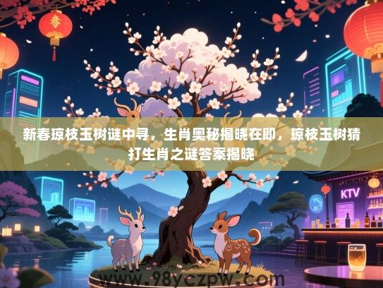 新春琼枝玉树谜中寻，生肖奥秘揭晓在即，琼枝玉树猜打生肖之谜答案揭晓