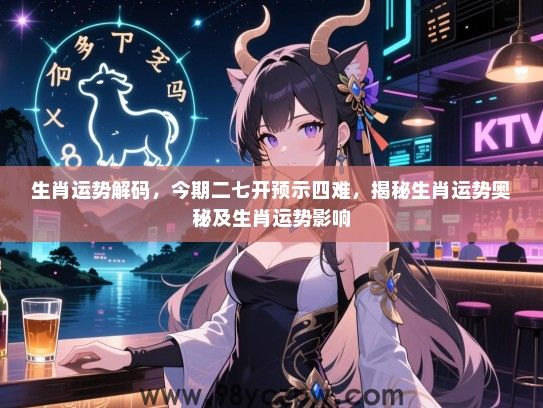 生肖运势解码，今期二七开预示四难，揭秘生肖运势奥秘及生肖运势影响