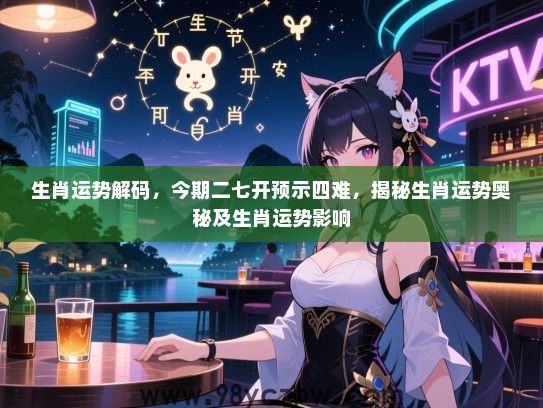 生肖运势解码，今期二七开预示四难，揭秘生肖运势奥秘及生肖运势影响