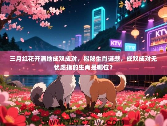 三月红花开满地成双成对，揭秘生肖谜题，成双成对无忧虑指的生肖是哪位？