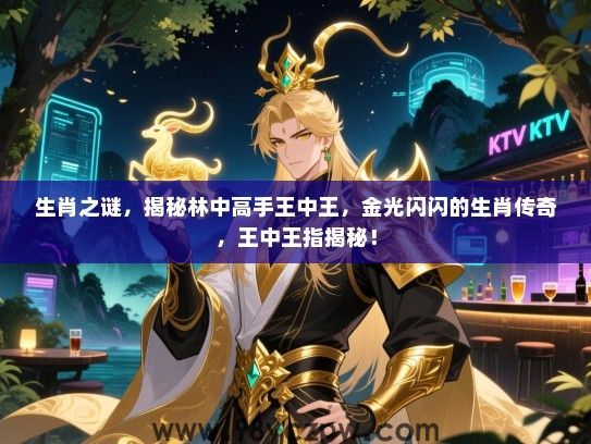 生肖之谜，揭秘林中高手王中王，金光闪闪的生肖传奇，王中王指揭秘！