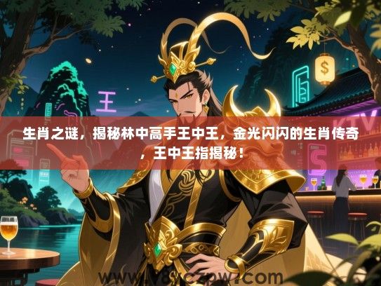 生肖之谜，揭秘林中高手王中王，金光闪闪的生肖传奇，王中王指揭秘！