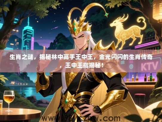 生肖之谜，揭秘林中高手王中王，金光闪闪的生肖传奇，王中王指揭秘！