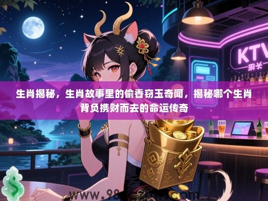 生肖揭秘，生肖故事里的偷香窃玉奇闻，揭秘哪个生肖背负携财而去的命运传奇