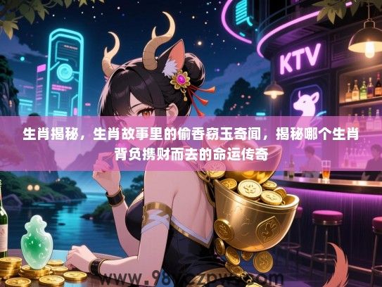 生肖揭秘，生肖故事里的偷香窃玉奇闻，揭秘哪个生肖背负携财而去的命运传奇