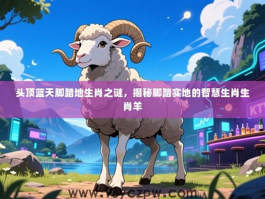 头顶蓝天脚踏地生肖之谜，揭秘脚踏实地的智慧生肖生肖羊