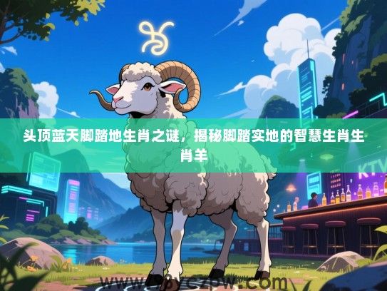 头顶蓝天脚踏地生肖之谜，揭秘脚踏实地的智慧生肖生肖羊