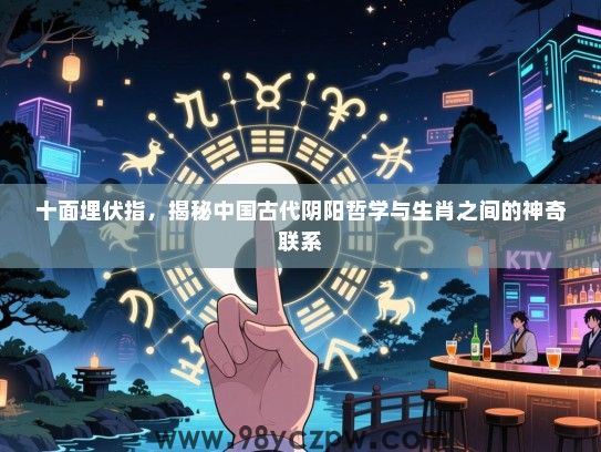 十面埋伏指，揭秘中国古代阴阳哲学与生肖之间的神奇联系