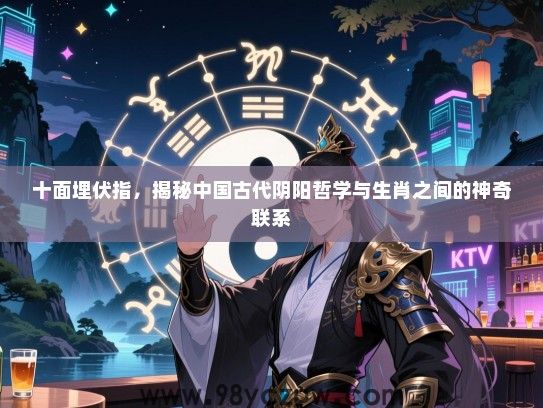 十面埋伏指，揭秘中国古代阴阳哲学与生肖之间的神奇联系