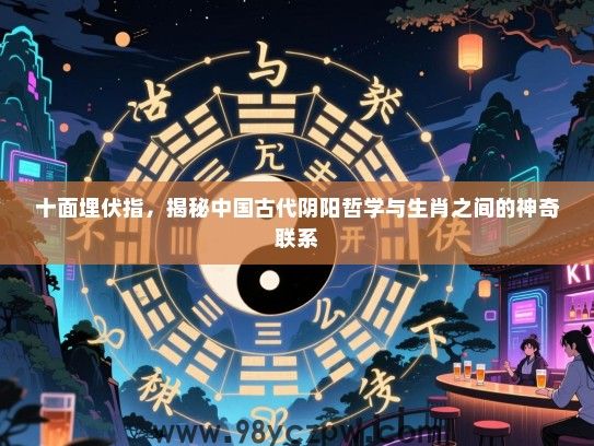 十面埋伏指，揭秘中国古代阴阳哲学与生肖之间的神奇联系