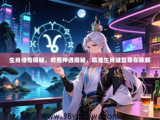 生肖传奇揭秘，救苦神通揭秘，精准生肖谜题等你破解