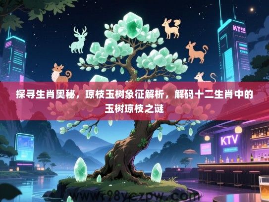探寻生肖奥秘，琼枝玉树象征解析，解码十二生肖中的玉树琼枝之谜