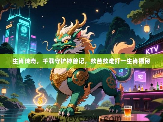 生肖传奇，千载守护神兽记，救苦救难打一生肖揭秘