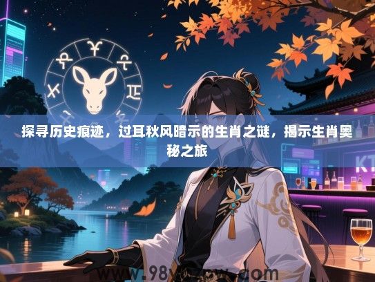 探寻历史痕迹，过耳秋风暗示的生肖之谜，揭示生肖奥秘之旅