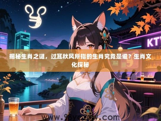 揭秘生肖之谜，过耳秋风所指的生肖究竟是谁？生肖文化探秘