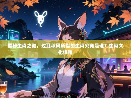 揭秘生肖之谜，过耳秋风所指的生肖究竟是谁？生肖文化探秘