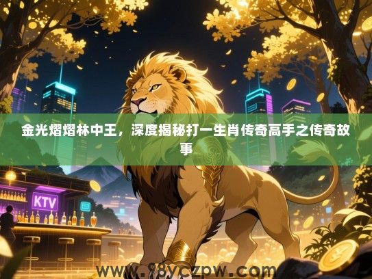 金光熠熠林中王，深度揭秘打一生肖传奇高手之传奇故事